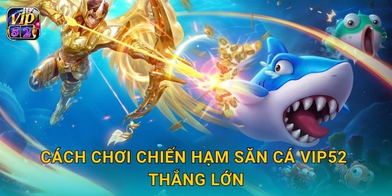 Chiến Hạm Săn Cá – Trận đại chiến hải quân tại Vip52 3 Cách chơi Chiến Hạm Săn Cá Vip52 thắng lớn