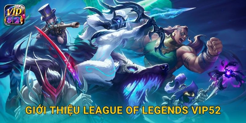 League of Legends – Đấu trường chiến thuật đỉnh cao tại Vip52 2 Giới thiệu League of Legends Vip52