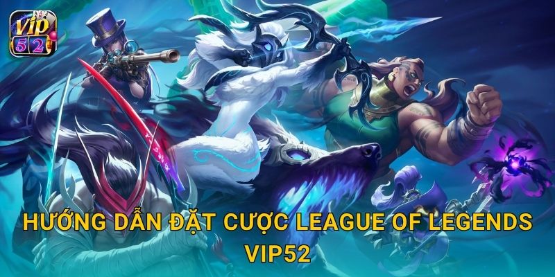 League of Legends – Đấu trường chiến thuật đỉnh cao tại Vip52 3 Hướng dẫn đặt cược League of Legends Vip52