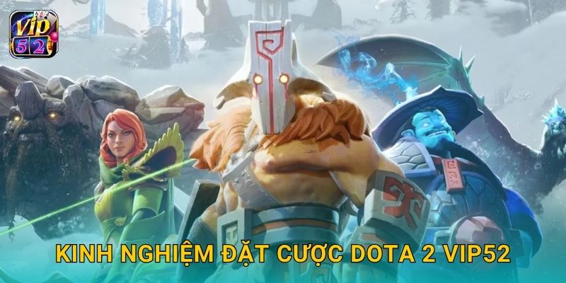 Dota 2 – Sân chơi chiến thuật cân não tại Vip52 3 Kinh nghiệm đặt cược Dota 2 Vip52