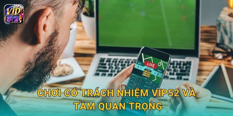 Chơi có trách nhiệm Vip52 và tầm quan trọng