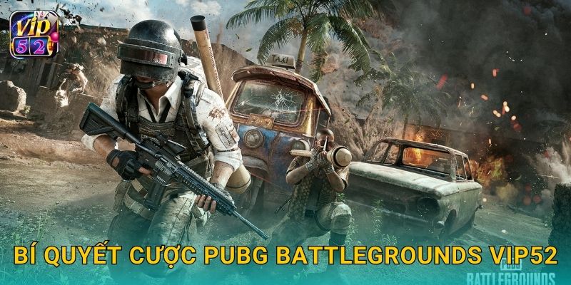 PUBG: Battlegrounds – Sinh tồn đỉnh cao tại Vip52 3 Bí quyết cược PUBG Battlegrounds Vip52