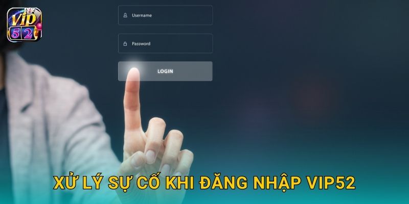 Đăng nhập đơn giản – Truy cập nhanh hệ thống Vip52 3 Xử lý sự cố khi đăng nhập Vip52