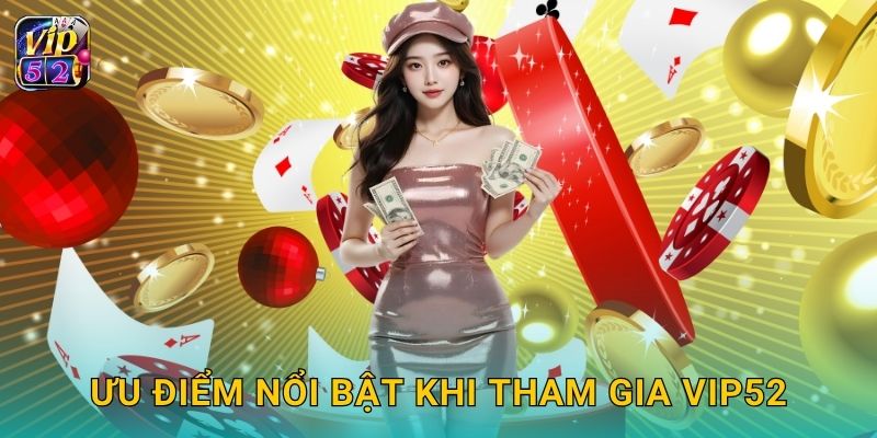 Giới thiệu giá trị độc đáo – Bước khởi đầu uy tín tại Vip52 2 Ưu điểm nổi bật khi tham gia Vip52