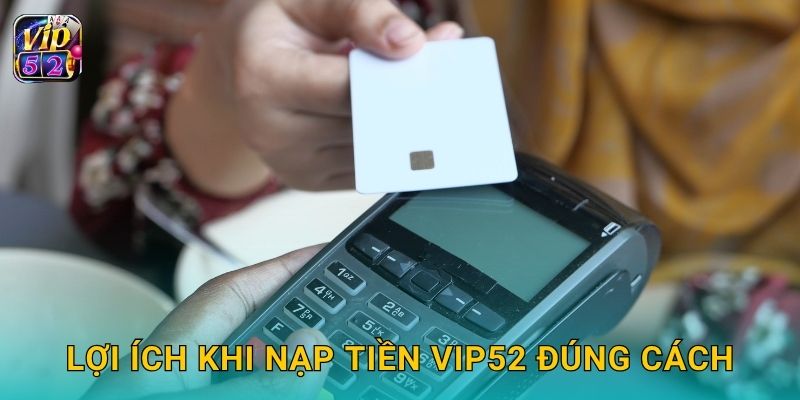 Nạp tiền linh hoạt – Giao dịch siêu tốc tại Vip52 3 Lợi ích khi nạp tiền Vip52 đúng cách