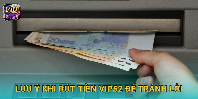 Rút tiền minh bạch – Giao dịch bảo đảm tại Vip52 3 Lưu ý khi rút tiền Vip52 để tránh lỗi