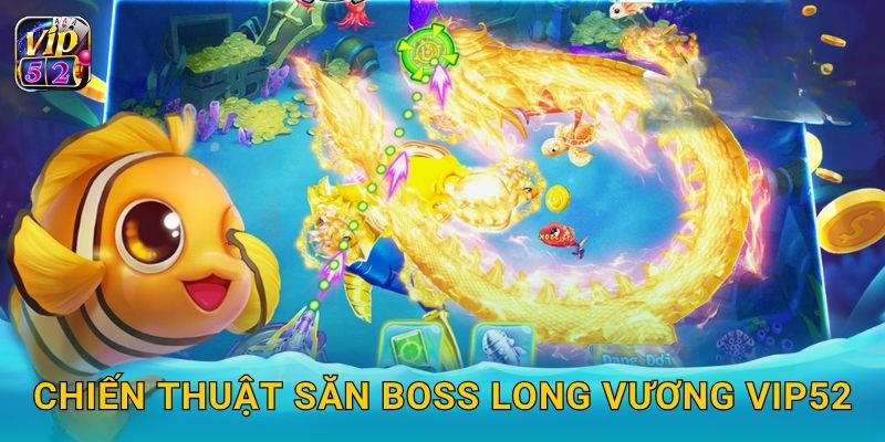 Long Vương Bắn Cá – Thử thách săn báu vật biển tại Vip52 3 Chiến thuật săn boss Long Vương Vip52