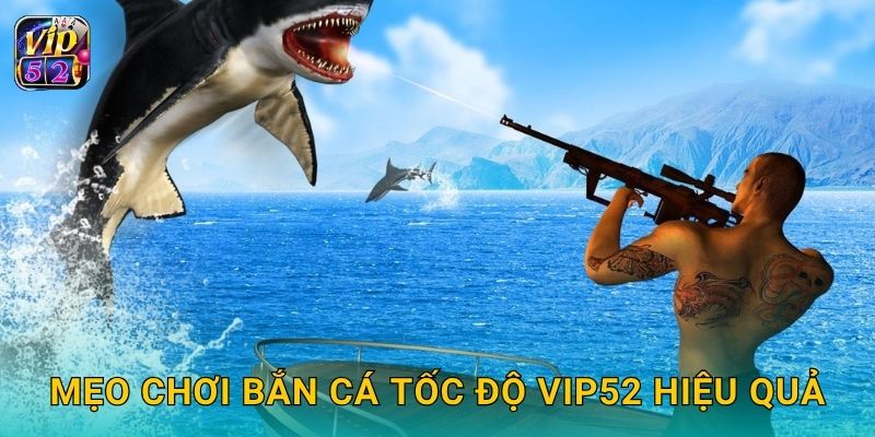 Bắn Cá Tốc Độ – Trận đấu siêu nhanh tại Vip52 3 Mẹo chơi Bắn Cá Tốc Độ Vip52 hiệu quả