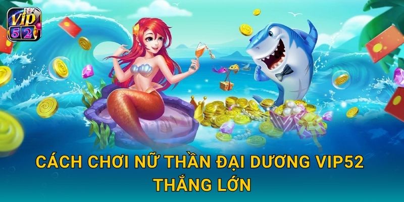 Nữ Thần Đại Dương – Hành trình khám phá bí ẩn tại Vip52 3 Cách chơi Nữ Thần Đại Dương Vip52 thắng lớn