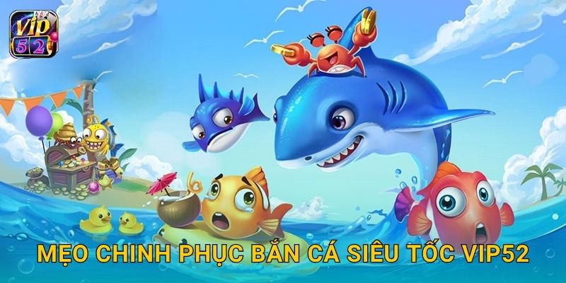 Bắn Cá Siêu Tốc – Cạnh tranh tốc độ săn thưởng tại Vip52 3 Mẹo chinh phục Bắn Cá Siêu Tốc Vip52