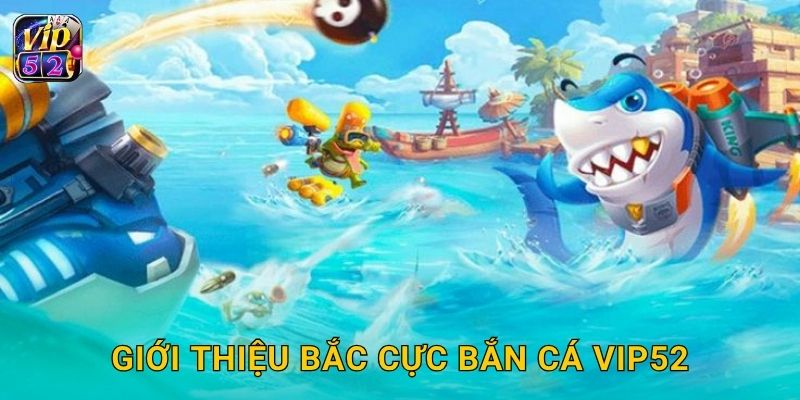 Giới thiệu Bắc Cực Bắn Cá Vip52