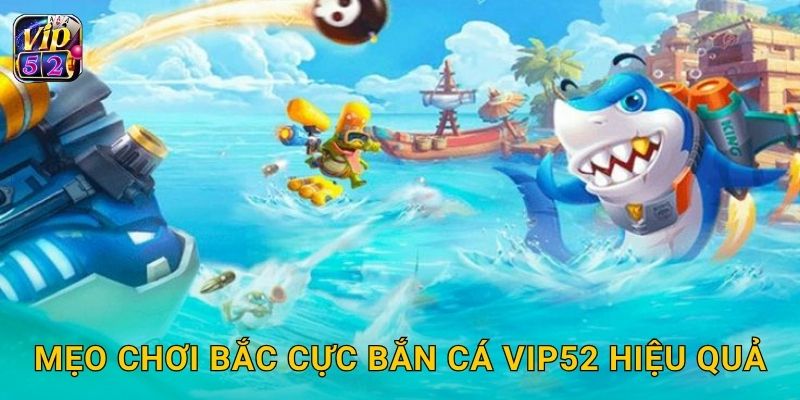 Mẹo chơi Bắc Cực Bắn Cá Vip52 hiệu quả