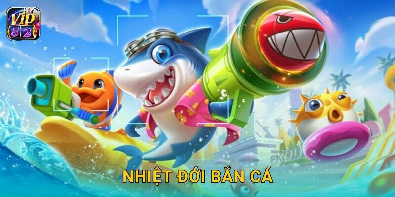 Nhiệt Đới Bắn Cá – Săn thưởng rực rỡ tại Vip52