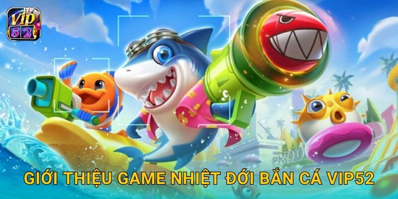 Giới thiệu game Nhiệt Đới Bắn Cá Vip52