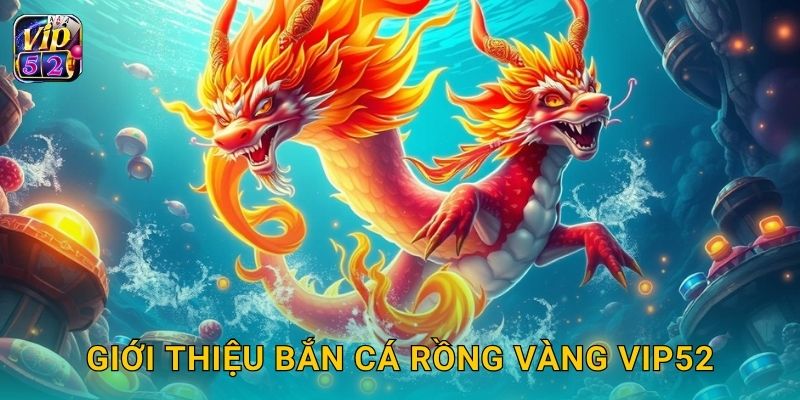 Giới thiệu Bắn Cá Rồng Vàng Vip52